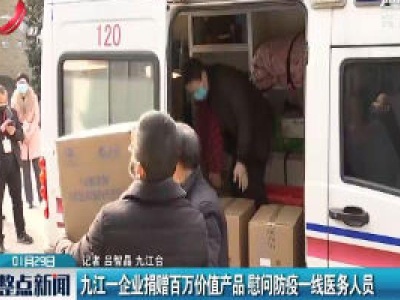 九江一企业捐赠百万价值产品 慰问防疫一线医务人员