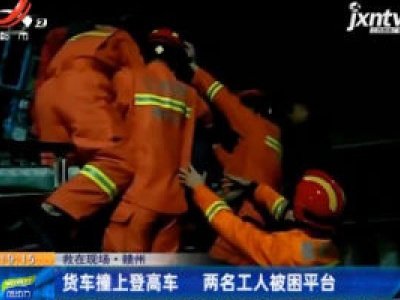 救在现场·赣州：货车撞上登高车 两名工人被困平台