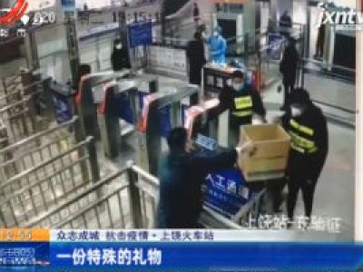 【众志成城 抗击疫情】上饶火车站：一份特殊的礼物