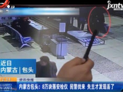 内蒙古包头：8万块落安检仪 民警找来失主才发现丢了