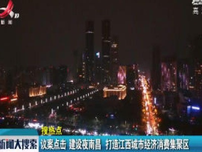 议案点击：建设夜南昌 打造江西城市经济消费集聚区