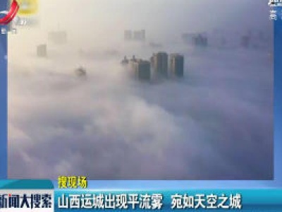 山西运城出现平流雾 宛如天空之城