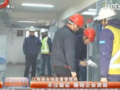 江西省市场监督管理局：未过验证 撤销企业资质