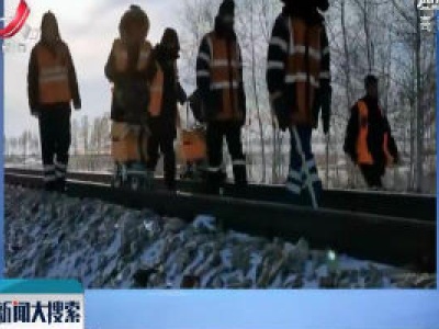哈尔滨：你的回家路他们在守护 零下30度徒步给铁路探伤