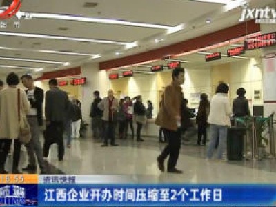 江西企业开办时间压缩至2个工作日