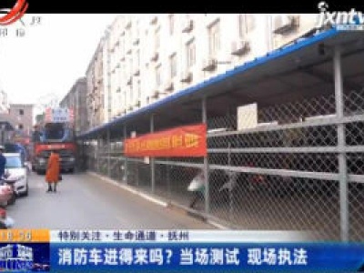 【特别关注·生命通道】抚州：消防车进的来吗？ 当场测试 现场执法