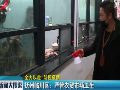【全力以赴 防控疫情】抚州临川区：严管农贸市场卫生