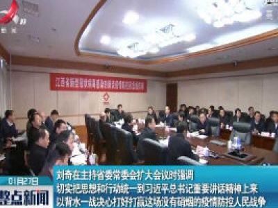 刘奇在主持省委常委会扩大会议时强调 切实把思想和行动统一到习近平总书记重要讲话精神上来 以背水一战决心打好打赢这场没有硝烟的疫情防控人民战争