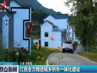 江西全力推进城乡供水一体化建设