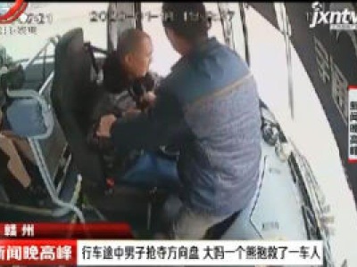 赣州：行车途中男子抢夺方向盘 大妈一个熊抱救了一车人