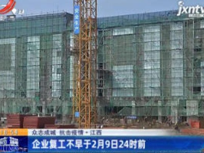 【众志成城 抗击疫情】江西：企业复工不早于2月9日24时前