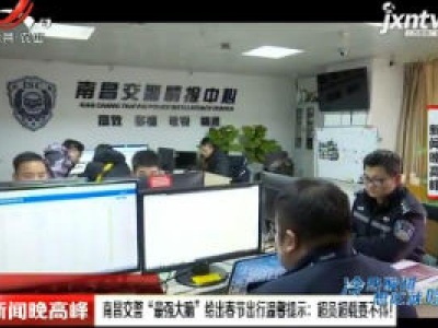 南昌交警“最强大脑”给出春节出行温馨提醒：超员超载要不得！