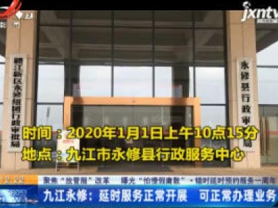 【聚焦“放管服”改革 曝光“怕慢假庸散”·错时延时预约服务一周年】九江永修：延时服务正常开展 可正常办理业务