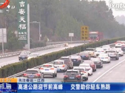 关注春运·江西：高速公路迎节前高峰 交警助你轻车熟路