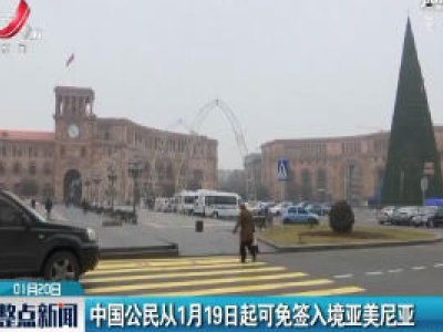 中国公民从1月19日起可免签入境亚美尼亚