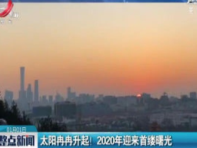 北京：太阳冉冉升起！2020年迎来首缕曙光