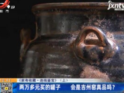 【《家有收藏·连线鉴宝》（上）】两万多元买的罐子 会是吉州窑真品吗？