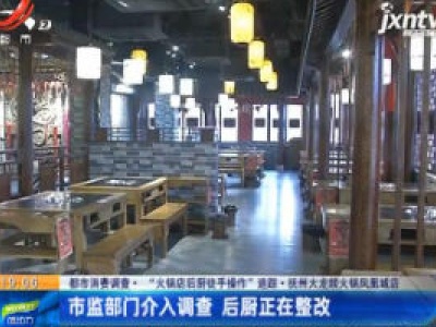 【都市消费调查·“火锅店后厨徒手操作”追踪·抚州大龙燚火锅凤凰城店】市监部门介入调查 后厨正在整改