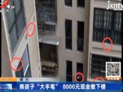 重庆：熊孩子“大手笔” 8000元现金撒下楼