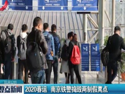 2020春运 南京铁警捣毁两制假窝点
