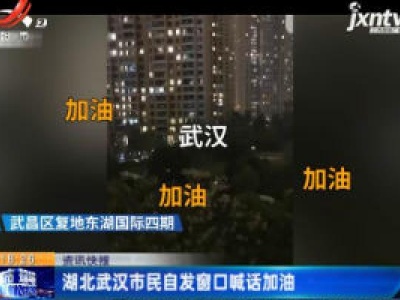 湖北武汉市民自发窗口喊话加油