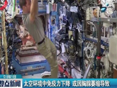 太空环境中免疫力下降 或因胸腺萎缩导致