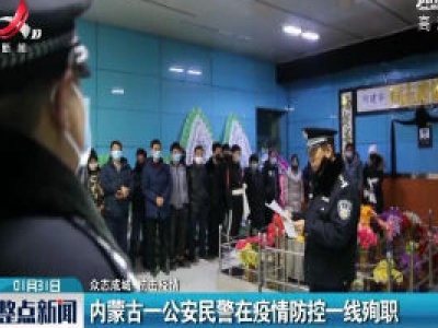 【众志成城 抗击疫情】内蒙古一公安民警在疫情防控一线殉职