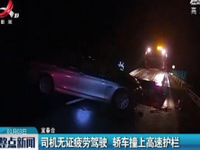 宜春：司机无证疲劳驾驶 轿车撞上高速护栏