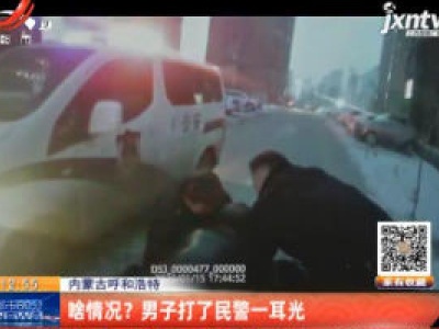 内蒙古呼和浩特：啥情况？ 男子打了民警一耳光