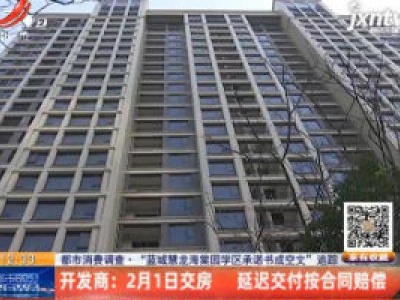 【都市消费调查·“蓝城慧龙海棠园学区承诺书成空文”追踪·九江】开发商：2月1日交房 延迟交付按合同赔偿