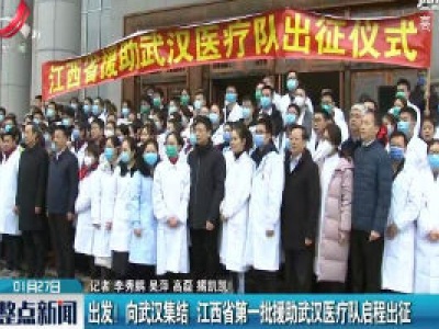 出发！ 向武汉集结 江西省第一批援助武汉医疗队启程出征