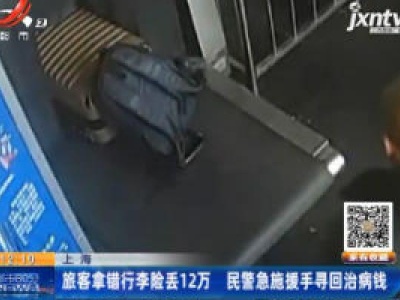 上海：旅客拿错行李险丢12万 民警急施援手寻回治病钱