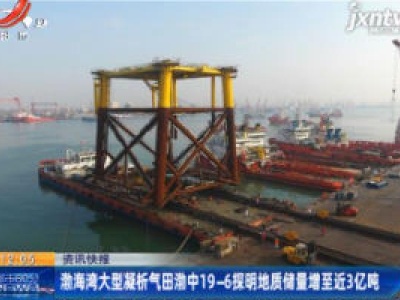 渤海湾大型凝析气田渤中19-6探明地质储量增至近3亿吨