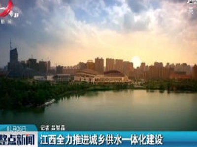 江西全力推进城乡供水一体化建设