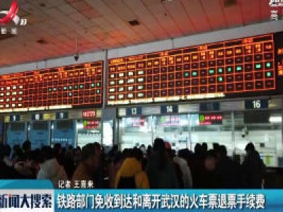 铁路部门免收到达和离开武汉的火车票退票手续费