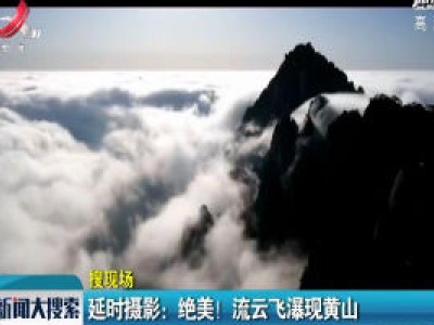 延时摄影：绝美！ 流云飞瀑现黄山