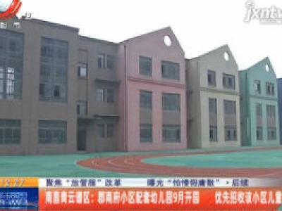 【聚焦“放管服”改革 曝光“怕慢假庸散”】后续·南昌青云谱区：郡南府小区配套幼儿园9月开园 优先招收该小区儿童