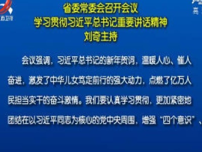 省委常委会召开会议 学习贯彻习近平总书记重要讲话精神 刘奇主持