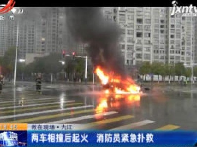 救在现场·九江：两车相撞后起火 消防员紧急扑救