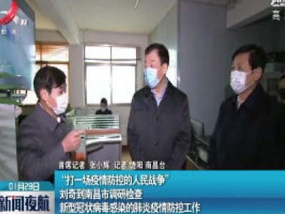 “打一场疫情防控的人民战争” 刘奇到南昌市调研检查新型冠状病毒感染的肺炎疫情防控工作