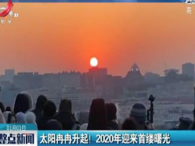 北京：太阳冉冉升起！2020年迎来首缕曙光