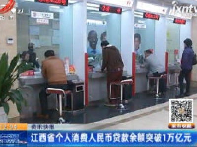 江西省个人消费人民币贷款余额突破1万亿元