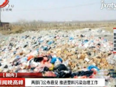 两部门公布意见 推进塑料污染治理工作
