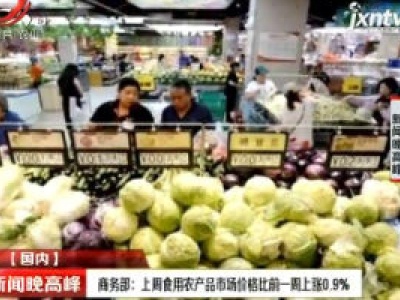 商务部：上周食用农产品市场价格比前一周上涨0.9%