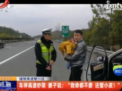 福银高速黎川段：车停高速吵架 妻子说 “我命都不要 还管小孩！”