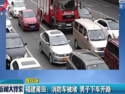 福建莆田：消防车被堵 男子下车开路