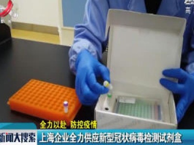 【全力以赴 防控疫情】上海企业全力供应新型冠状病毒检测试剂盒