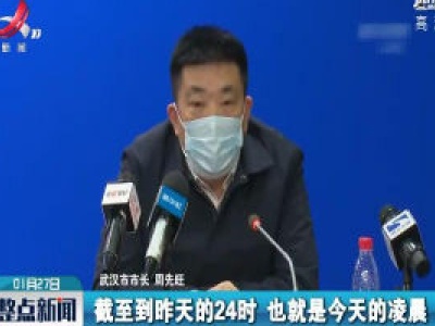 武汉市市长周先旺通报疫情和防控工作情况
