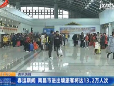 春运期间 南昌市进出境旅客将达13.2万人次
