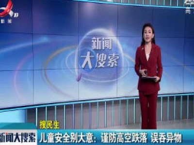 儿童安全别大意：谨防高空跌落 误吞异物